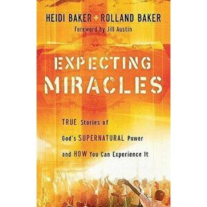 Expecting Miracles: True Stories of God's Supernatural Power and How You Can Experience It, Paperback - Heidi Baker imagine