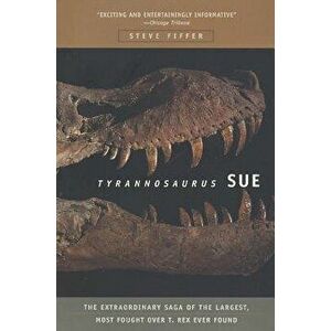 Tyrannosaurus Sue: The Extraordinary Saga of Largest, Most Fought Over T. Rex Ever Found - Steve Fiffer imagine