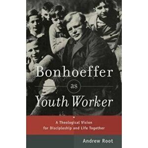 Bonhoeffer as Youth Worker: A Theological Vision for Discipleship and Life Together, Paperback - Andrew Root imagine