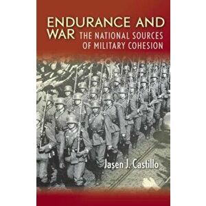 Endurance and War: The National Sources of Military Cohesion, Hardcover - Jasen J. Castillo imagine