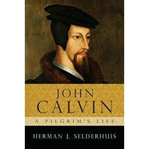 John Calvin: A Pilgrim's Life, Paperback - Herman J. Selderhuis imagine