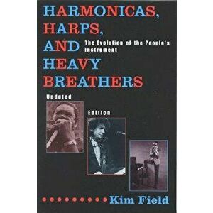 Harmonicas, Harps and Heavy Breathers: The Evolution of the People's Instrument, Paperback - Kim Field imagine