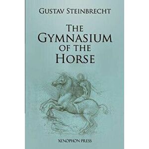 Gymnasium of the Horse: Fully Footnoted and Annotated Edition., Paperback - Gustav Steinbrecht imagine