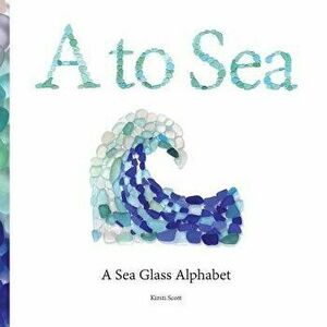 A to Sea: A Sea Glass Alphabet - Kirsti M. Scott imagine