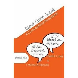 Speak Koine Greek: A Conversational Phrasebook, Paperback - T. Michael W. Halcomb imagine