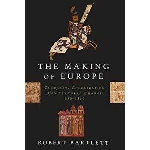 The Making of Europe: Conquest, Colonization, and Cultural Change, 950-1350, Paperback - Robert Bartlett imagine