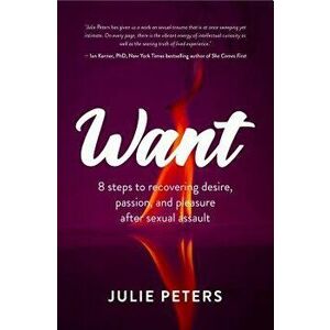 Want: 8 Steps to Recovering Desire, Passion, and Pleasure After Sexual Assault, Paperback - Julie Peters imagine