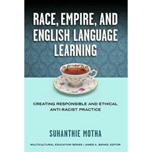 Race, Empire, and English Language Teaching: Creating Responsible and Ethical Anti-Racist Practice, Paperback - Suhanthie Motha imagine