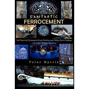 Fantastic Ferrocement: Fantastic Ferrocement: For Practical, Permanent Elven Architecture, Follies, Fairy Gardens and Other Virtuous Ventures, Paperba imagine