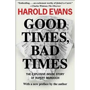 Good Times, Bad Times: The Explosive Inside Story of Rupert Murdoch, Paperback - Harold Evans imagine