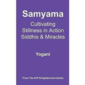 Samyama - Cultivating Stillness in Action, Siddhis and Miracles: (ayp Enlightenment Series), Paperback - Yogani imagine