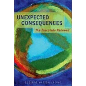 Unexpected Consequences: The Diaconate Renewed, Paperback - Susanne Watson Epting imagine