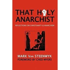 That Holy Anarchist: Reflections on Christianity & Anarchism, Paperback - Mark Van Steenwyk imagine