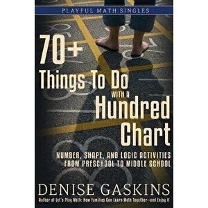 70+ Things To Do with a Hundred Chart: Number, Shape, and Logic Activities from Preschool to Middle School, Paperback - Denise Gaskins imagine