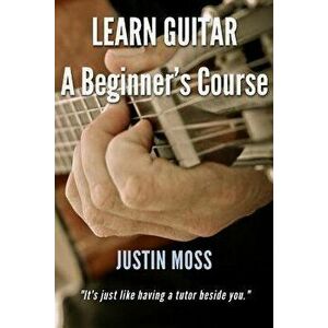 Learn Guitar: A Beginner's Course, Paperback - Justin Moss imagine