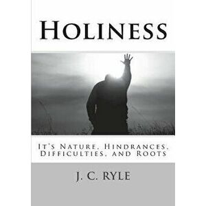 Holiness: It's Nature, Hindrances, Difficulties and Roots, Paperback - J. C. Ryle D. D. imagine