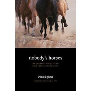 Nobody's Horses: The Dramatic Rescue of the Wild Herd of White Sands, Paperback - Don Hoglund imagine