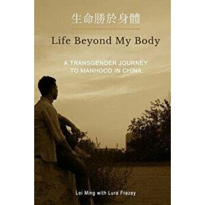Life Beyond My Body: A Transgender Journey to Manhood in China, Paperback - Lei Ming imagine