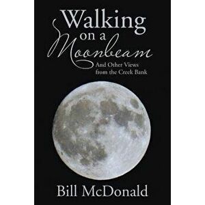 Walking on a Moonbeam: And Other Views from the Creek Bank, Paperback - Bill McDonald imagine