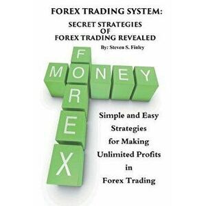 Forex Trading System: Secret Strategies of Forex Trading Revealed: Simple and Easy Strategies for Making Unlimited Profits in Forex Trading, Paperback imagine