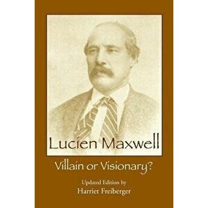 Lucien Maxwell: Villain or Visionary, Paperback - Harriet Freiberger imagine