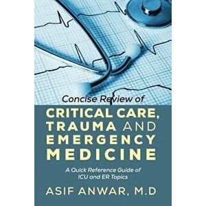 Concise Review of Critical Care, Trauma and Emergency Medicine: A Quick Reference Guide of ICU and Er Topics, Paperback - Asif Anwar imagine