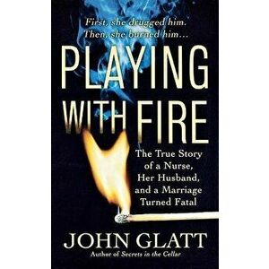 Playing with Fire: The True Story of a Nurse, Her Husband, and a Marriage Turned Fatal - John Glatt imagine