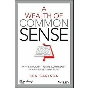 A Wealth of Common Sense: Why Simplicity Trumps Complexity in Any Investment Plan - Ben Carlson imagine