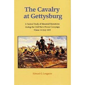 The Cavalry at Gettysburg: A Tactical Study of Mounted Operations During the Civil War's Pivotal Campaign, 9 June-14 July 1863, Paperback - Edward G. imagine
