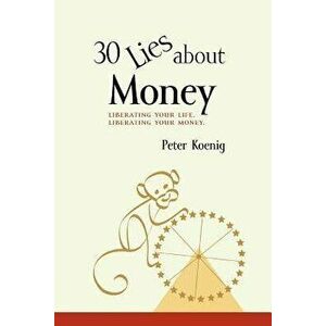30 Lies about Money: Liberating Your Life, Liberating Your Money - Peter Koenig imagine