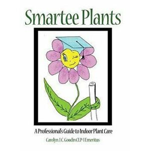Smartee Plants: A Professional's Guide to Indoor Plant Care - Carolyn J. C. Goodin Clp-I Emeritus imagine