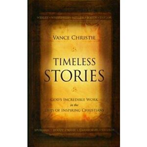 Timeless Stories. God's Incredible Work in the Lives of Inspiring Christians, Paperback - Vance Christie imagine