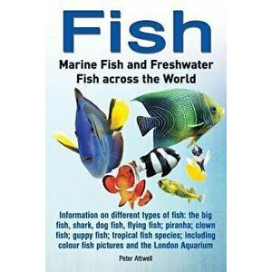 Fish: Marine Fish and Freshwater Fish Across the World: Information on Different Types of Fish: The Big Fish, Shark, Dog Fis, Paperback - Peter Attwel imagine