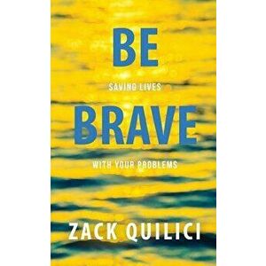 Be Brave: Saving Lives with Your Problems, Paperback - Zack Quilici imagine