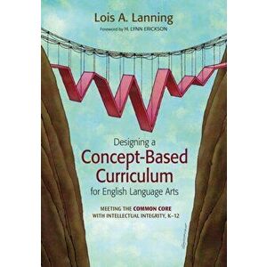 Designing a Concept-Based Curriculum for English Language Arts. Meeting the Common Core With Intellectual Integrity, K-12, Paperback - Lois A. Lanning imagine