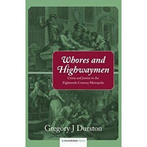 Whores and Highwaymen. Crime and Justice in the Eighteenth-Century Metropolis, Hardback - Gregory J. Durston imagine