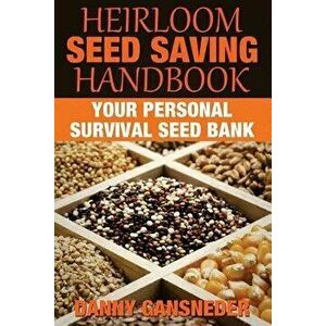 Heirloom Seed Saving Handbook: Your Personal Survival Seed Bank - Danny Gansneder imagine