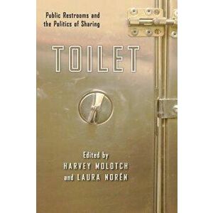 Toilet: Public Restrooms and the Politics of Sharing, Paperback - Harvey Molotch imagine