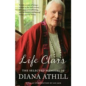 Life Class. The Selected Memoirs Of Diana Athill, Paperback - Diana Athill imagine