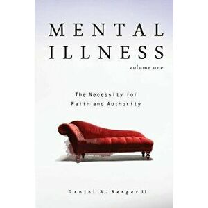 Mental Illness: The Necessity for Faith and Authority, Paperback - Daniel R. Berger II imagine