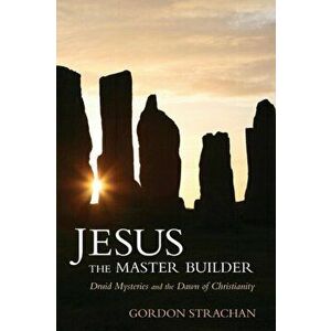 Jesus the Master Builder. Druid Mysteries and the Dawn of Christianity, Paperback - Dr. Gordon Strachan imagine