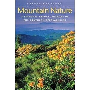 Mountain Nature: A Seasonal Natural History of the Southern Appalachians, Paperback - Jennifer Frick-Ruppert imagine