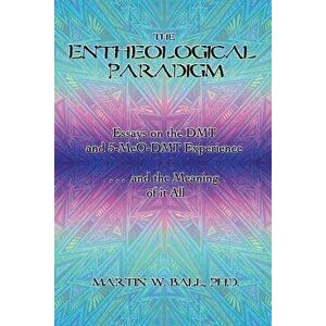 The Entheological Paradigm: Essays on the Dmt and 5-Meo-Dmt Experience, and the Meaning of It All - Dr Martin W. Ball Ph. D. imagine