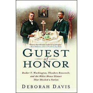 Guest of Honor: Booker T. Washington, Theodore Roosevelt, and the White House Dinner That Shocked a Nation, Paperback - Deborah Davis imagine