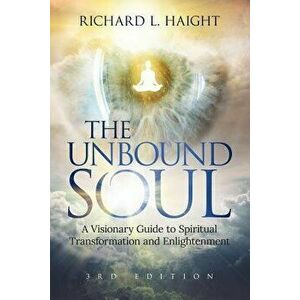 The Unbound Soul: A Visionary Guide to Spiritual Transformation and Enlightenment, Paperback - Richard L. Haight imagine
