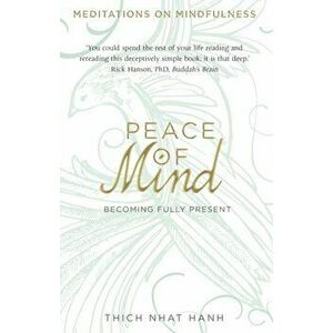 Peace of Mind. Becoming Fully Present, Paperback - Thich Nhat Hanh imagine