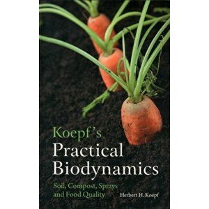 Koepf's Practical Biodynamics. Soil, Compost, Sprays and Food Quality, Paperback - Dr. Herbert H. Koepf imagine