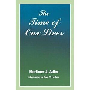 Time of Our Lives: The Ethics of Common Sense, Paperback - Mortimer J. Adler imagine