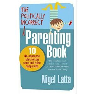 Politically Incorrect Parenting Book. 10 No-Nonsense Rules to Stay Sane and Raise Happy Kids, Paperback - Nigel Latta imagine