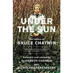Under The Sun. The Letters of Bruce Chatwin, Paperback - Elizabeth Chatwin imagine